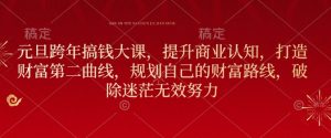 元旦跨年搞钱大课,提升商业认知,打造财富第二曲线,规划自己的财富路线,破除迷茫无效努力-学习资源社