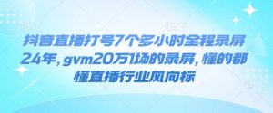 抖音直播打号7个多小时全程录屏24年,gvm20万1场的录屏,懂的都懂直播行业风向标-学习资源社