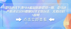 亚马逊线下课FBA精品陪跑最新一期,亚马逊严抓评论合并措施以及全新玩法,文档资料+音频-学习资源社
