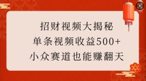招财视频大揭秘:单条视频收益500+,小众赛道也能挣翻天!-学习资源社
