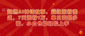 超燃AI神话故事,超级涨粉赛道,7天涨粉1万,单日变现多张,小白也能轻松上手(附详细教程)-学习资源社