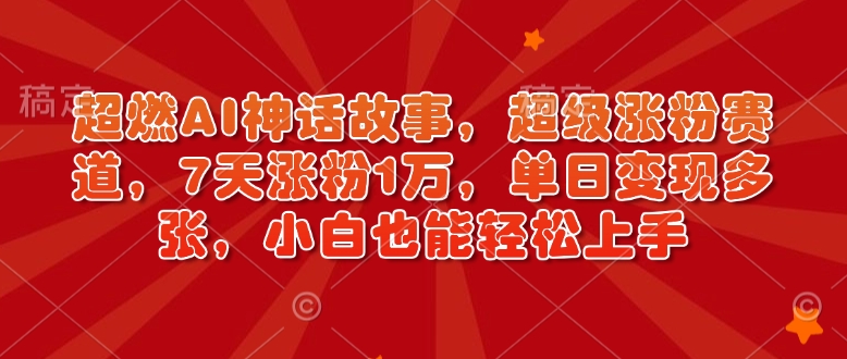 超燃AI神话故事，超级涨粉赛道，7天涨粉1万，单日变现多张，小白也能轻松上手（附详细教程）-学习资源社