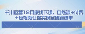 千川运营12月底线下课,自然流+付费+短视频让你实现全链路爆单-学习资源社