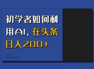 初学者如何利用AI,在头条日入200+-学习资源社