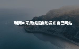 利用AI采集线报发布到自己网站-学习资源社