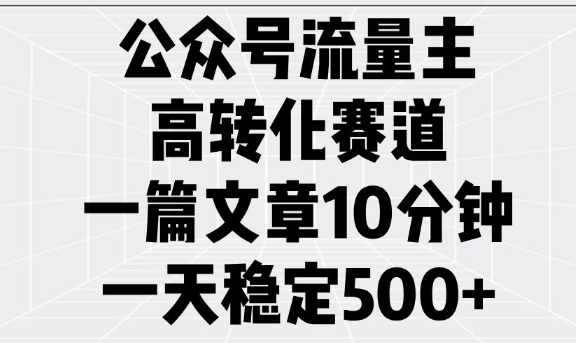 公众号流量主高转化赛道，一篇文章10分钟，一天稳定5张-学习资源社