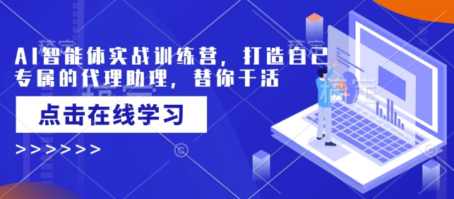 AI智能体实战训练营，打造自己专属的代理助理，替你干活-学习资源社