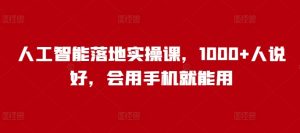 人工智能落地实操课,1000+人说好,会用手机就能用-学习资源社