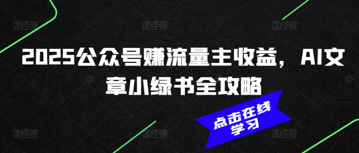 2025公众号赚流量主收益，AI文章小绿书全攻略-学习资源社