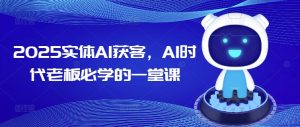 2025实体AI获客,AI时代老板必学的一堂课-学习资源社