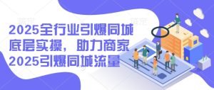 2025全行业引爆同城底层实操,助力商家2025引爆同城流量-学习资源社