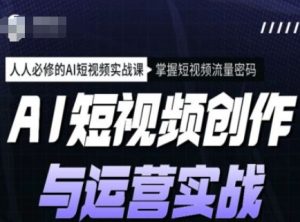 AI短视频创作与运营实战课程,人人必修的AI短视频实战课,掌握短视频流量密码-学习资源社