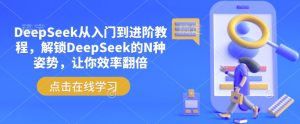 DeepSeek从入门到进阶教程,解锁DeepSeek的N种姿势,让你效率翻倍-学习资源社