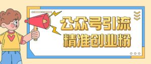 公众号引流创业粉玩法,0基础即可轻松掌握流量-学习资源社