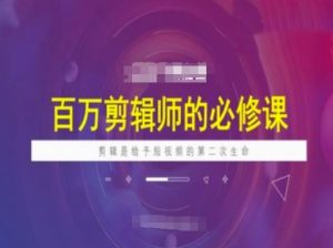 百万剪辑师必修课,剪辑是给予短视频的第二次生命-学习资源社