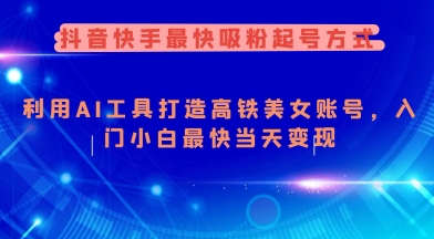 抖音快手最快吸粉起号方式，利用AI工具打造美女账号，入门小白最快当天变现-学习资源社
