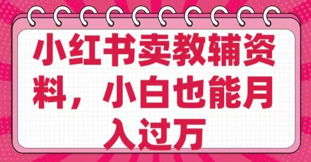 小红书卖教辅资料，0 成本，纯利润，售后成本极低，小白也能月入过W-学习资源社