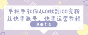 手把手教你从0做到100完粉丝快手账号,快手运营教程-学习资源社