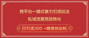 跨平台一键式暴力引流玩法,私域流量高效转化日引流300 +精准创业粉-学习资源社