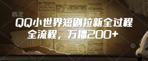 QQ小世界短剧拉新全流程,万播200+-学习资源社