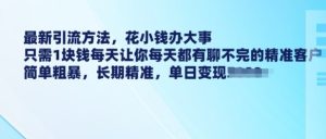 最新引流方法,花小钱办大事,只需1块钱每天让你每天都有聊不完的精准客户 简单粗暴,长期精准-学习资源社