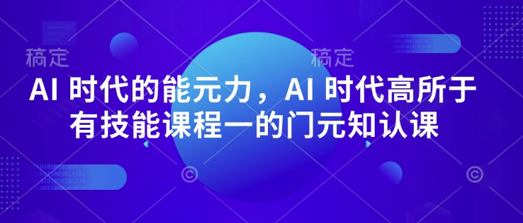 AI 时代的‮能元‬力，AI 时代高‮所于‬有技能课程‮一的‬门元‮知认‬课-学习资源社