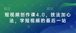 短视频创作课4.0,技法加心法,学短视频的最后一站-学习资源社