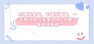 AI神娃来临,火爆到离谱,一天收入1k,条条10万+点赞,保姆级教程-学习资源社