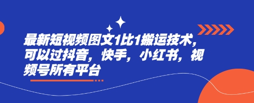 最新短视频图文1比1搬运技术，可以过抖音，快手，小红书，视频号所有平台-学习资源社