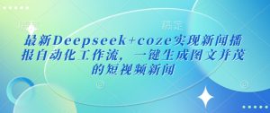 最新Deepseek+coze实现新闻播报自动化工作流，一键生成图文并茂的短视频新闻-学习资源社