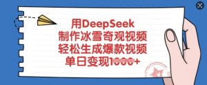用DeepSeek制作冰雪奇观视频,轻松生成爆款视频,单日变现多张-学习资源社