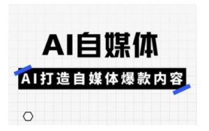 Ai自媒体实操课,AI打造自媒体爆款内容-学习资源社