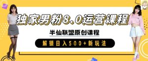 独家男粉8.0运营课程,实操进阶,解锁日入 5张 新玩法-学习资源社