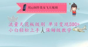 用AI制作美女飞天视频,流量天花板级别,单日变现5张+小白轻松上手,保姆级教学-学习资源社