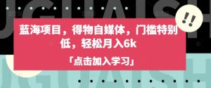 蓝海项目,得物自媒体,门槛特别低,轻松月入6k-学习资源社