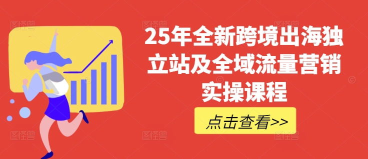 25年全新跨境出海独立站及全域流量营销实操课程，跨境电商独立站TIKTOK全域营销普货特货玩法大全-学习资源社