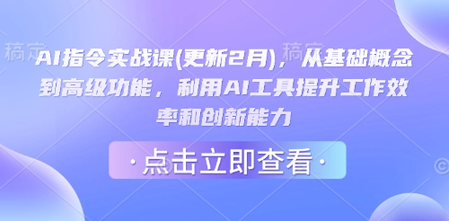 AI指令实战课(更新2月)，从基础概念到高级功能，利用AI工具提升工作效率和创新能力-学习资源社