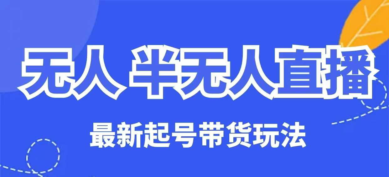 无人半无人直播最新起号带货玩法，全是干货（保姆级教程）-学习资源社