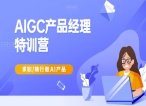 AIGC产品经理特训营-产品经理较教程,求职转行做AI产品-学习资源社