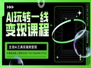 AI玩转一线变现课程,主流AI工具实操到变现,玩转AI自媒体,打爆你的线上流量-学习资源社