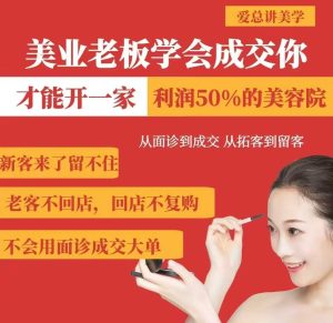 美业老板学会成交,你才能开一家利润50的美容院,从面诊到成交,从拓客到留客-学习资源社
