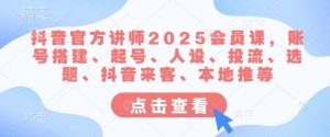 抖音官方讲师2025会员课,账号搭建、起号、人设、投流、选题、抖音来客、本地推等-学习资源社