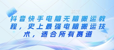 抖音快手电脑无脑搬运教程，史上最强电脑搬运技术，适合所有赛道-学习资源社