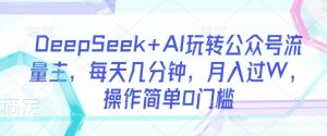 DeepSeek+AI玩转公众号流量主,每天几分钟,月入过W,操作简单0门槛-学习资源社