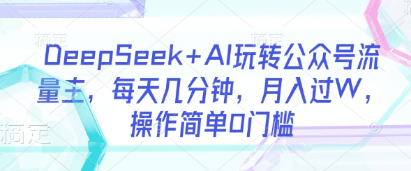 DeepSeek+AI玩转公众号流量主，每天几分钟，月入过W，操作简单0门槛-学习资源社