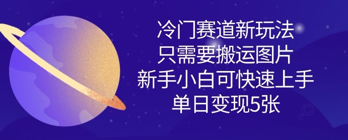 冷门赛道新玩法，只需要搬运图片，新手小白可快速上手，单日变现多张-学习资源社