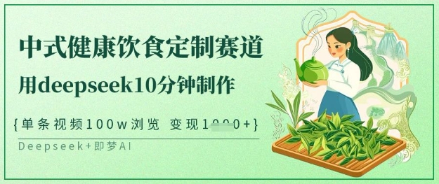 爆火中式健康饮食定制赛道，用deepseek10分钟制作，单条视频100w浏览，单日变现多张-学习资源社