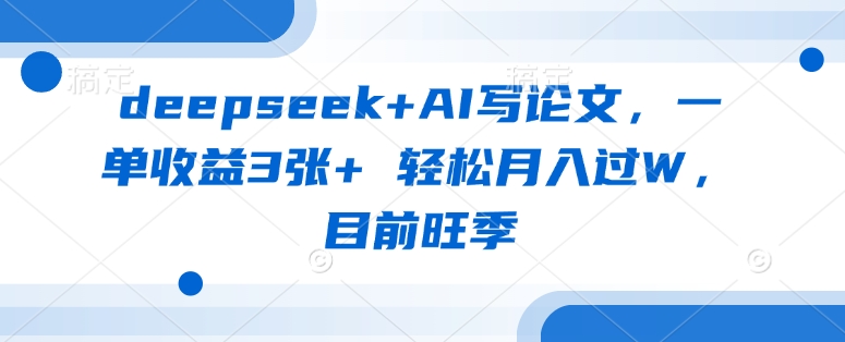 deepseek+AI写论文，一单收益3张+ 轻松月入过W，目前旺季-学习资源社