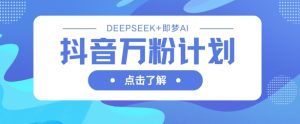 抖音万粉计划,利用DeepSeek+即梦AI生成视频,快速涨到万粉-学习资源社