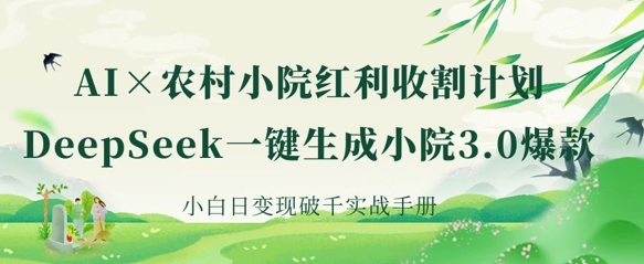 AI+农村小院红利收割：DeepSeek一键生成小院3.0爆款，小白日变现破千实战手册-学习资源社